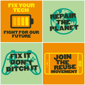 Four colourful cards reading: Fix your tech - Fight for our future; Repair the planet; Fix it don't ditch it; Join the reuse movement.
